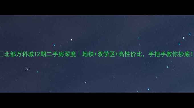 图片 🏠北部万科城12期二手房深度｜地铁+双学区+高性价比，手把手教你抄底！