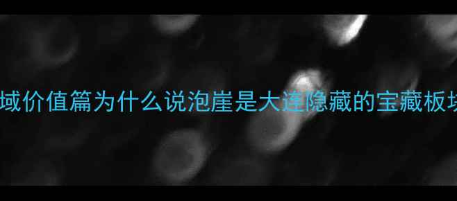 图片 🏠区域价值篇为什么说泡崖是大连隐藏的宝藏板块？2