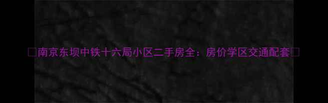 图片 🏠南京东坝中铁十六局小区二手房全：房价学区交通配套🏠