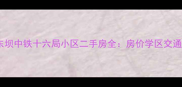 图片 🏠南京东坝中铁十六局小区二手房全：房价学区交通配套🏠2