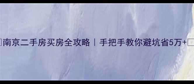 图片 🏠南京二手房买房全攻略｜手把手教你避坑省5万+💰2