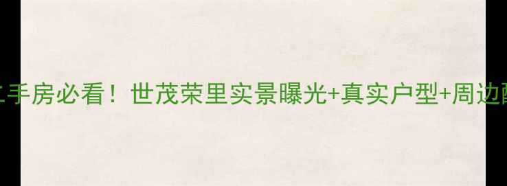 图片 🏠南京二手房必看！世茂荣里实景曝光+真实户型+周边配套全📸
