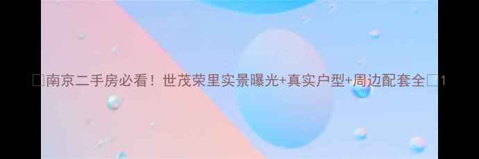 图片 🏠南京二手房必看！世茂荣里实景曝光+真实户型+周边配套全📸1
