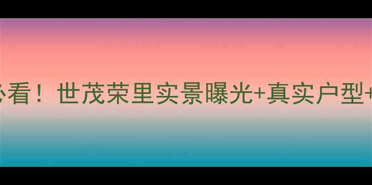 图片 🏠南京二手房必看！世茂荣里实景曝光+真实户型+周边配套全📸2