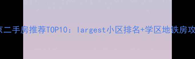图片 🏠南京二手房推荐TOP10：largest小区排名+学区地铁房攻略🚇1