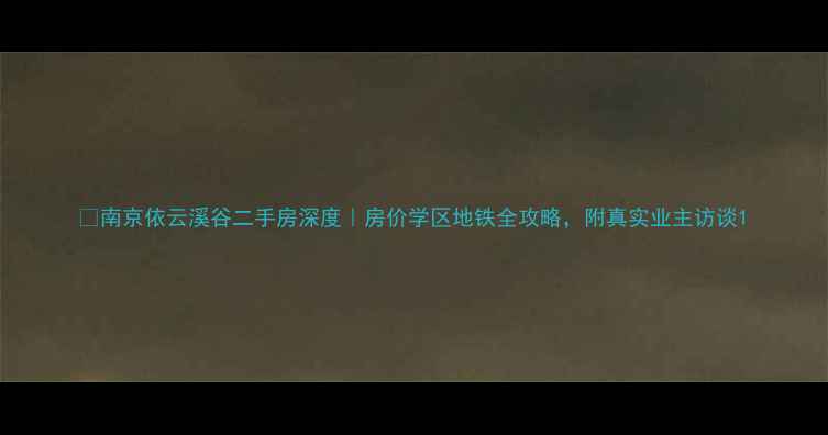 图片 🏠南京依云溪谷二手房深度｜房价学区地铁全攻略，附真实业主访谈1