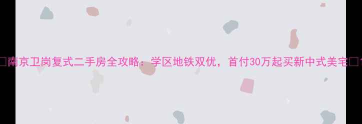 图片 🏠南京卫岗复式二手房全攻略：学区地铁双优，首付30万起买新中式美宅🚇1