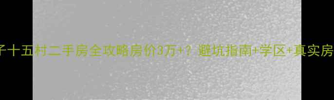 图片 🏠南京扬子十五村二手房全攻略房价3万+？避坑指南+学区+真实房源推荐！1