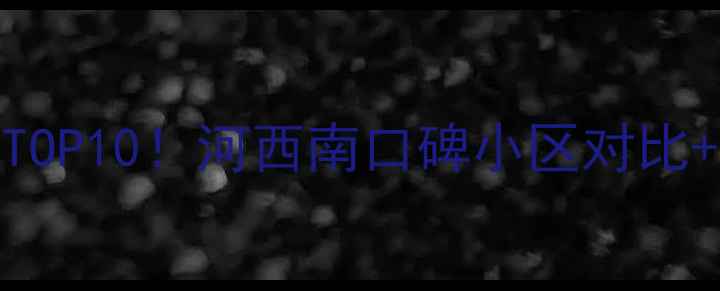 图片 🏠南京河西南二手房推荐TOP10！河西南口碑小区对比+房价分析（附选房攻略）