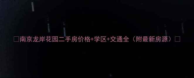 图片 🏠南京龙岸花园二手房价格+学区+交通全（附最新房源）🏥