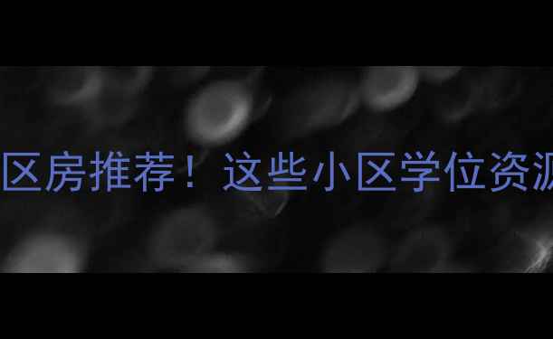 图片 🏠南宁双学区房推荐！这些小区学位资源+房价全🌟