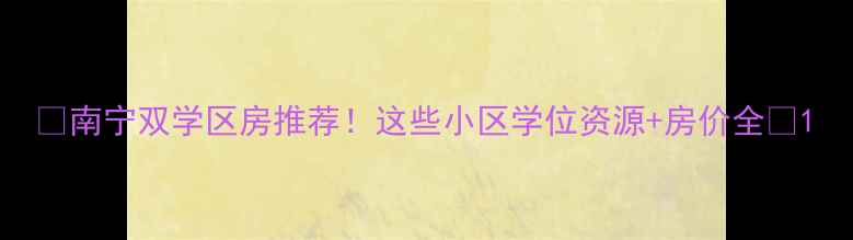 图片 🏠南宁双学区房推荐！这些小区学位资源+房价全🌟1