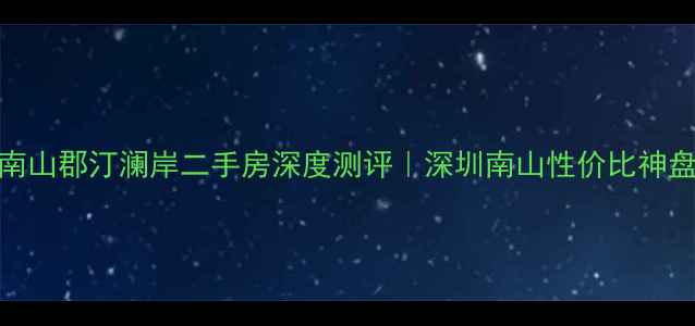 图片 🏠南山郡汀澜岸二手房深度测评｜深圳南山性价比神盘全
