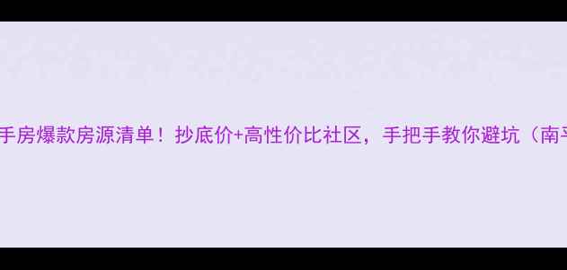 图片 🏠南平二手房爆款房源清单！抄底价+高性价比社区，手把手教你避坑（南平必看）2