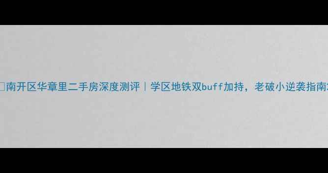 图片 🏠南开区华章里二手房深度测评｜学区地铁双buff加持，老破小逆袭指南2
