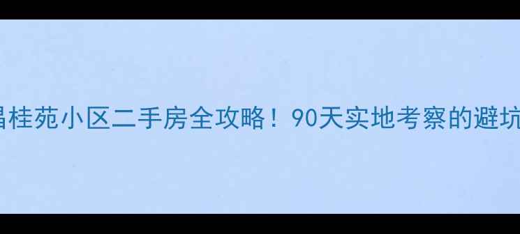 图片 🏠南昌桂苑小区二手房全攻略！90天实地考察的避坑指南2