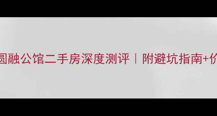 图片 🏠南通圆融公馆二手房深度测评｜附避坑指南+价格趋势