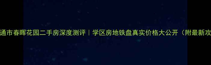 图片 🏠南通市春晖花园二手房深度测评｜学区房地铁盘真实价格大公开（附最新攻略）