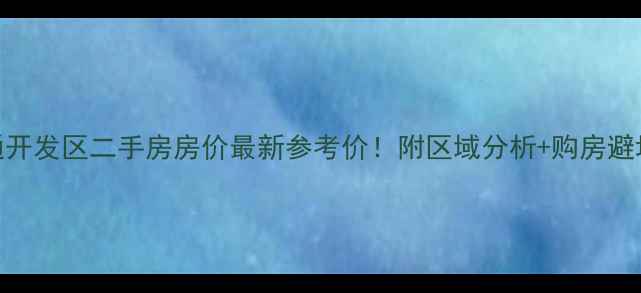 图片 🏠南通开发区二手房房价最新参考价！附区域分析+购房避坑指南