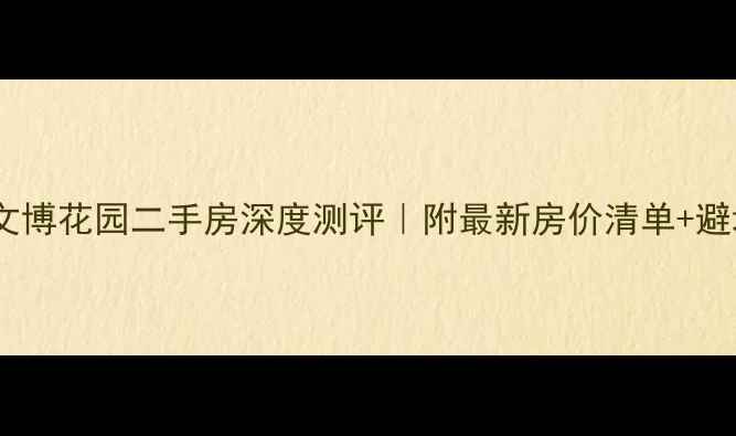 图片 🏠南阳文博花园二手房深度测评｜附最新房价清单+避坑指南2