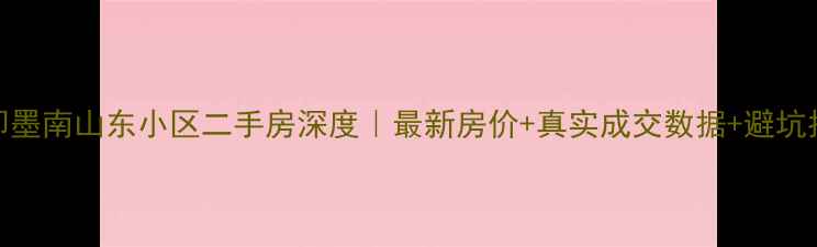 图片 🏠即墨南山东小区二手房深度｜最新房价+真实成交数据+避坑指南