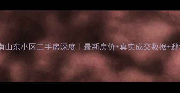 图片 🏠即墨南山东小区二手房深度｜最新房价+真实成交数据+避坑指南1