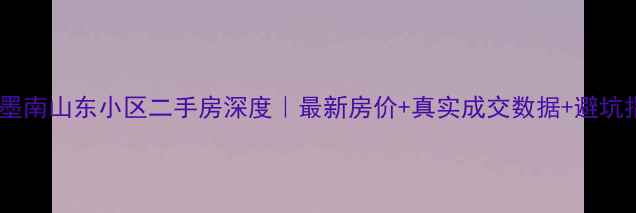 图片 🏠即墨南山东小区二手房深度｜最新房价+真实成交数据+避坑指南2