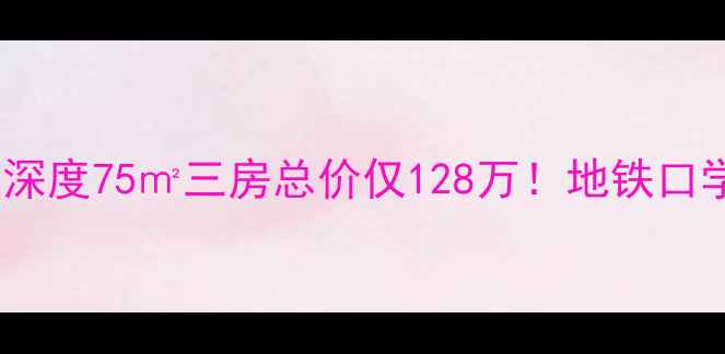 图片 🏠厢白旗甲1号二手房深度75㎡三房总价仅128万！地铁口学区房真实价格拆解🔥