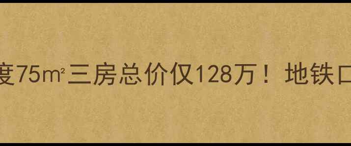 图片 🏠厢白旗甲1号二手房深度75㎡三房总价仅128万！地铁口学区房真实价格拆解🔥2