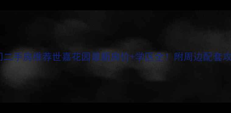 图片 🏠厦门二手房推荐世嘉花园最新房价+学区全！附周边配套攻略🔥1