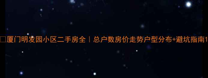 图片 🏠厦门明发园小区二手房全｜总户数房价走势户型分布+避坑指南1