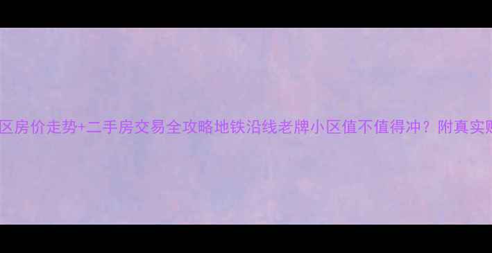 图片 🏠厦门金尚小区房价走势+二手房交易全攻略地铁沿线老牌小区值不值得冲？附真实购房避坑指南2
