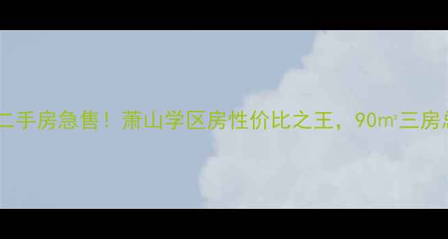 图片 🏠古林水岸阳光苑二手房急售！萧山学区房性价比之王，90㎡三房总价低至300万+🚇1