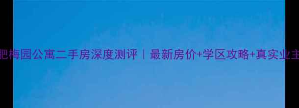 图片 🏠合肥梅园公寓二手房深度测评｜最新房价+学区攻略+真实业主吐槽