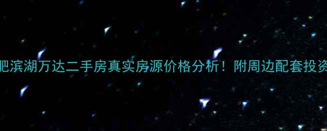 图片 🏠合肥滨湖万达二手房真实房源价格分析！附周边配套投资指南