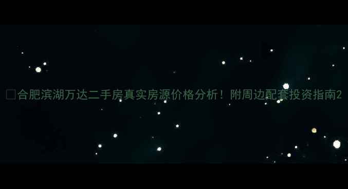 图片 🏠合肥滨湖万达二手房真实房源价格分析！附周边配套投资指南2