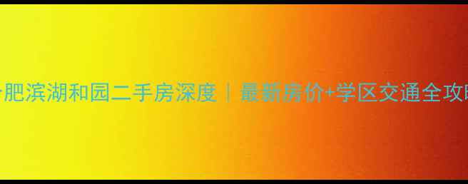 图片 🏠合肥滨湖和园二手房深度｜最新房价+学区交通全攻略🔥