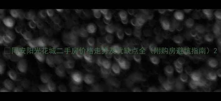 图片 🏠同安阳光花城二手房价格走势及优缺点全（附购房避坑指南）2