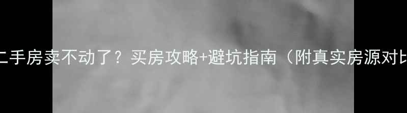 图片 🏠吴江二手房卖不动了？买房攻略+避坑指南（附真实房源对比）🏠💡