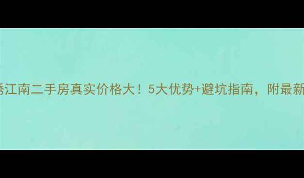 图片 🏠吴江锦绣江南二手房真实价格大！5大优势+避坑指南，附最新房源推荐2