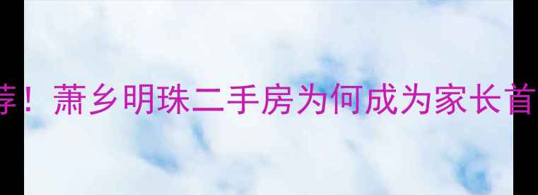 图片 🏠呼兰区宝藏小区推荐！萧乡明珠二手房为何成为家长首选？附真实房价+户型