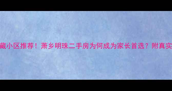 图片 🏠呼兰区宝藏小区推荐！萧乡明珠二手房为何成为家长首选？附真实房价+户型2