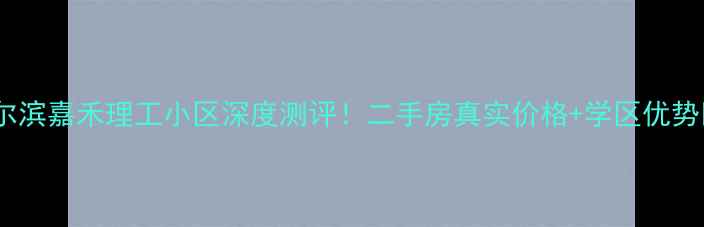 图片 🏠哈尔滨嘉禾理工小区深度测评！二手房真实价格+学区优势🏫💰1