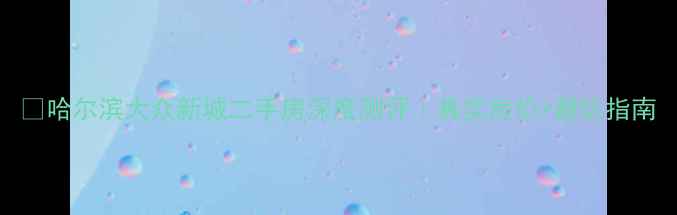 图片 🏠哈尔滨大众新城二手房深度测评｜真实房价+避坑指南