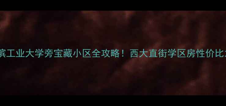 图片 🏠哈尔滨工业大学旁宝藏小区全攻略！西大直街学区房性价比之王🔥1