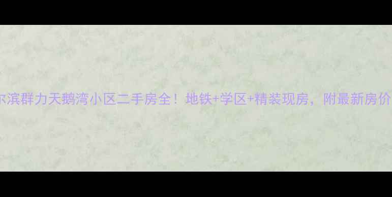 图片 🏠哈尔滨群力天鹅湾小区二手房全！地铁+学区+精装现房，附最新房价走势2