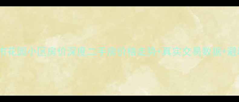图片 🏠唐山都市花园小区房价深度二手房价格走势+真实交易数据+避坑指南🔥1