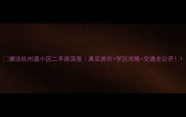 图片 🏠塘沽杭州道小区二手房深度｜真实房价+学区攻略+交通全公开！1