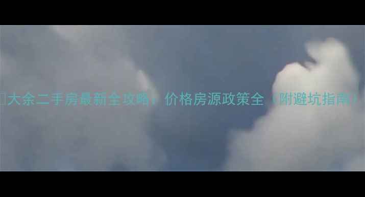 图片 🏠大余二手房最新全攻略：价格房源政策全（附避坑指南）2