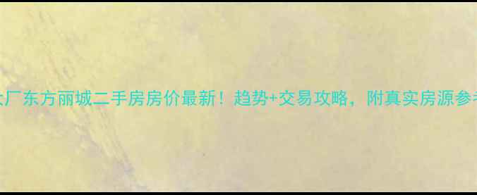 图片 🏠大厂东方丽城二手房房价最新！趋势+交易攻略，附真实房源参考📈